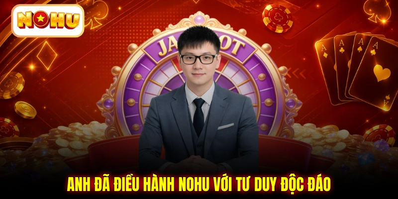 Anh đã điều hành NOHU với tư duy độc đáo