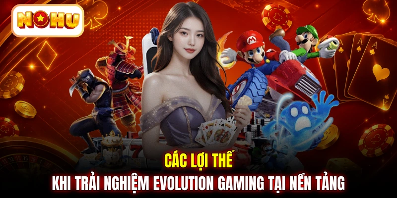 Các lợi thế khi trải nghiệm Evolution Gaming tại nền tảng