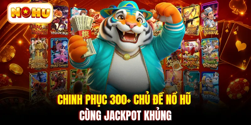 Chinh phục 300+ chủ đề nổ hũ cùng Jackpot khủng