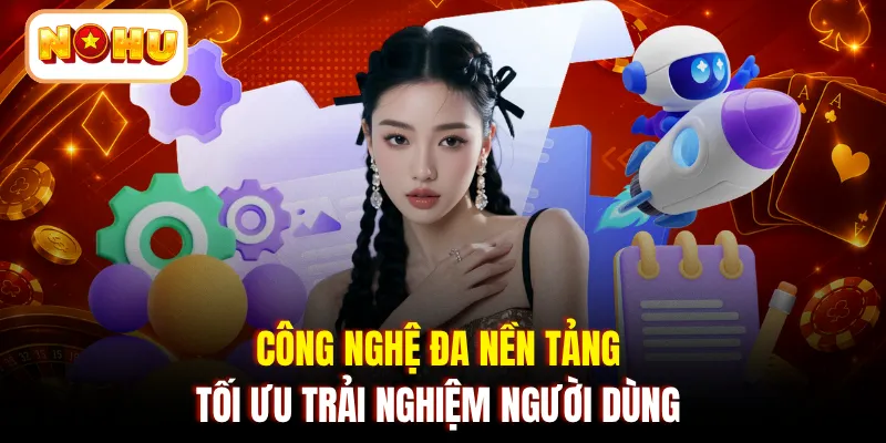 Công nghệ đa nền tảng tối ưu trải nghiệm người dùng