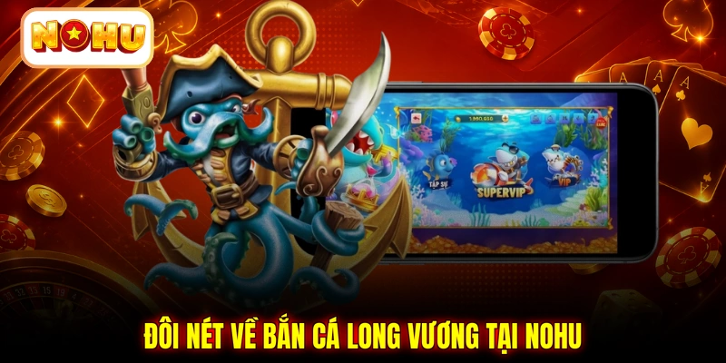 Đôi nét về bắn cá Long Vương tại NOHU