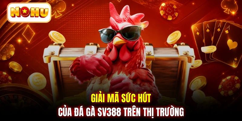 Giải mã sức hút của đá gà SV388 trên thị trường