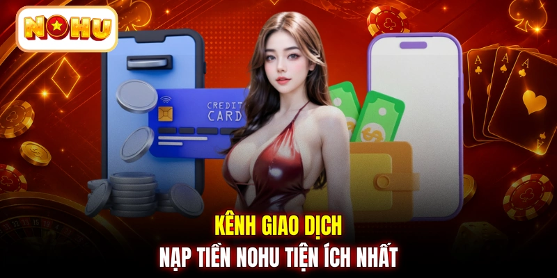 Kênh giao dịch nạp tiền NOHU tiện ích nhất