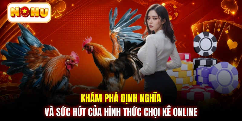 Khám phá định nghĩa và sức hút của hình thức chọi kê online