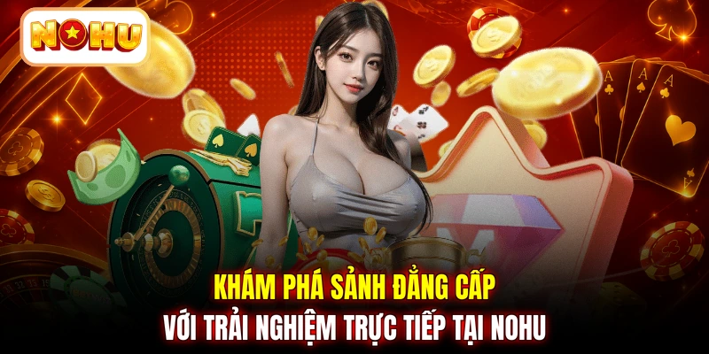 Khám phá sảnh đẳng cấp với trải nghiệm trực tiếp tại NOHU