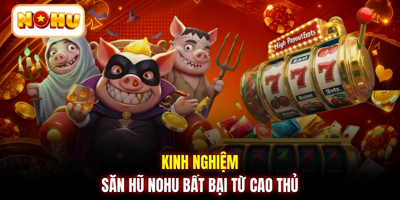 Kinh nghiệm săn hũ NOHU bất bại từ cao thủ