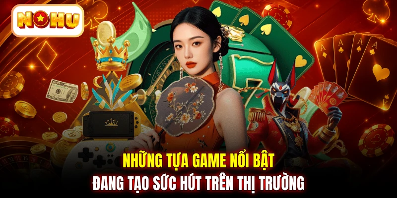 Những tựa game nổi bật đang tạo sức hút trên thị trường