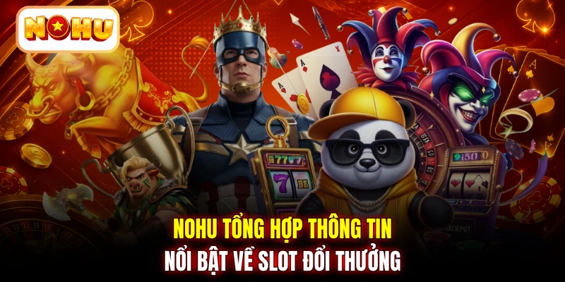 NOHU tổng hợp thông tin nổi bật về slot đổi thưởng