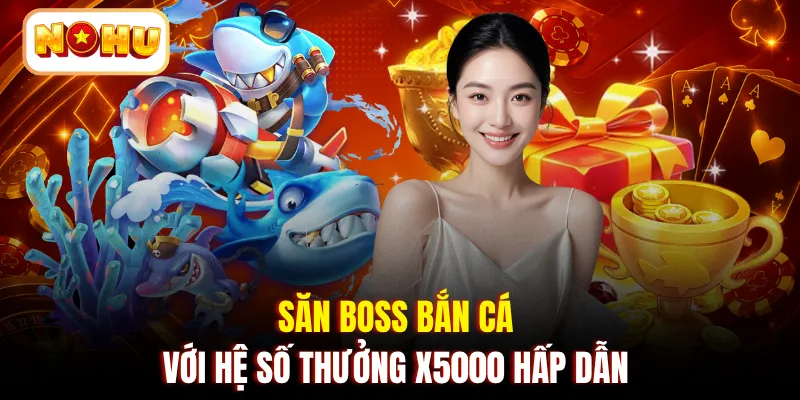 Săn Boss bắn cá với hệ số thưởng x5000 hấp dẫn