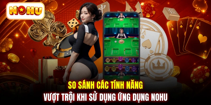 So sánh các tính năng vượt trội khi sử dụng ứng dụng NOHU