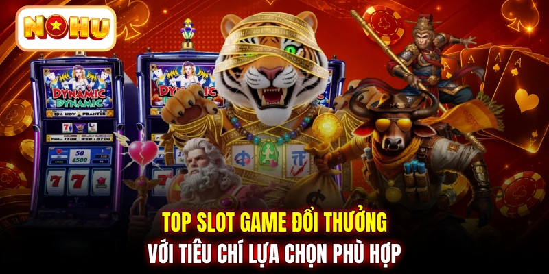 Top slot game đổi thưởng với tiêu chí lựa chọn phù hợp