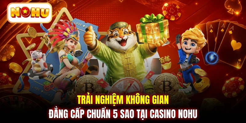 Trải nghiệm không gian đẳng cấp chuẩn 5 sao tại Casino NOHU